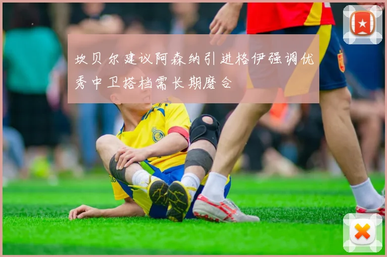 坎贝尔建议阿森纳引进格伊强调优秀中卫搭档需长期磨合