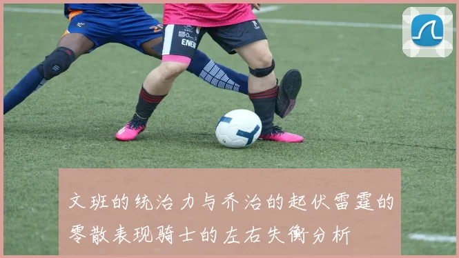 文班的统治力与乔治的起伏雷霆的零散表现骑士的左右失衡分析