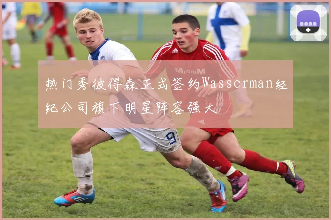 热门秀彼得森正式签约Wasserman经纪公司旗下明星阵容强大